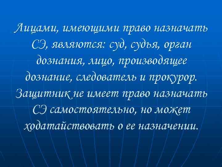 Лицами, имеющими право назначать СЭ, являются: суд, судья, орган дознания, лицо, производящее дознание, следователь