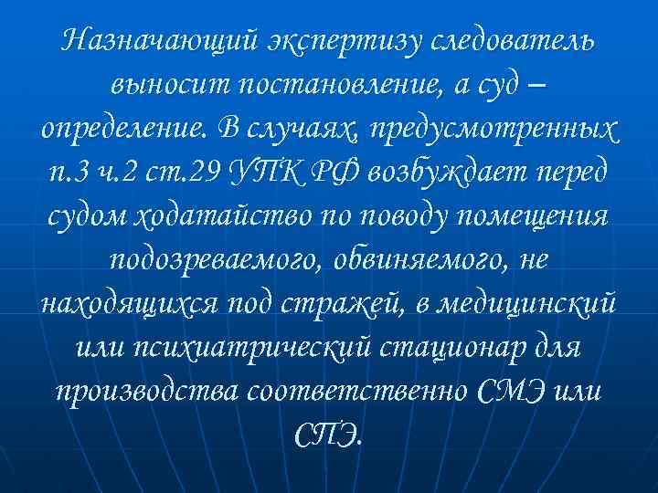Назначающий экспертизу следователь выносит постановление, а суд – определение. В случаях, предусмотренных п. 3