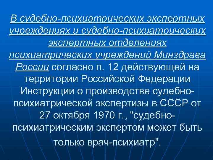В судебно-психиатрических экспертных учреждениях и судебно-психиатрических экспертных отделениях психиатрических учреждений Минздрава России согласно п.
