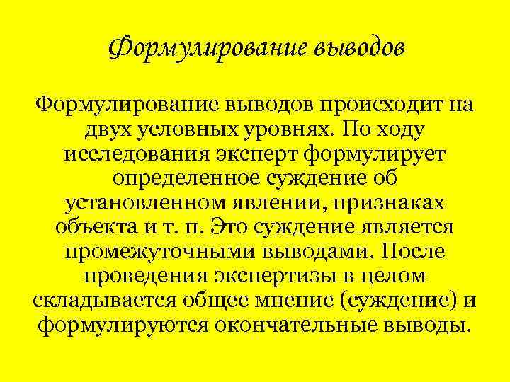 Формулирование выводов происходит на двух условных уровнях. По ходу исследования эксперт формулирует определенное суждение