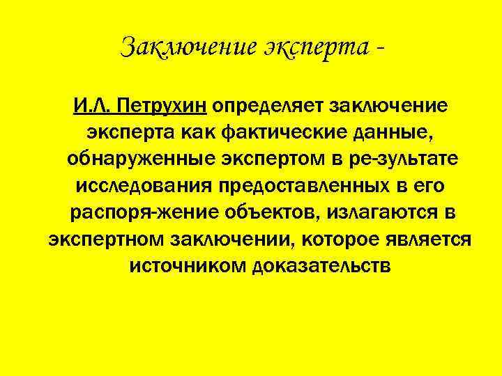 Заключение эксперта И. Л. Петрухин определяет заключение эксперта как фактические данные, обнаруженные экспертом в