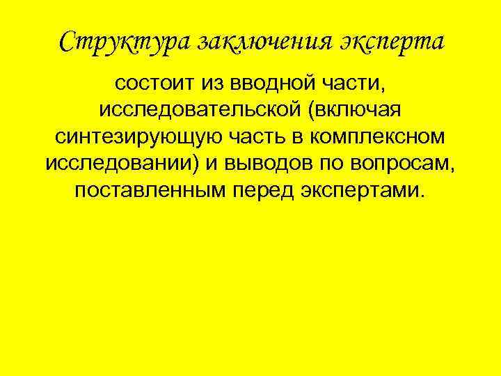 Структура заключения эксперта состоит из вводной части, исследовательской (включая синтезирующую часть в комплексном исследовании)