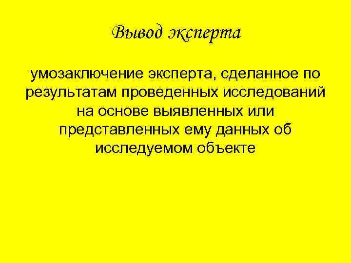 Вывод эксперта умозаключение эксперта, сделанное по результатам проведенных исследований на основе выявленных или представленных