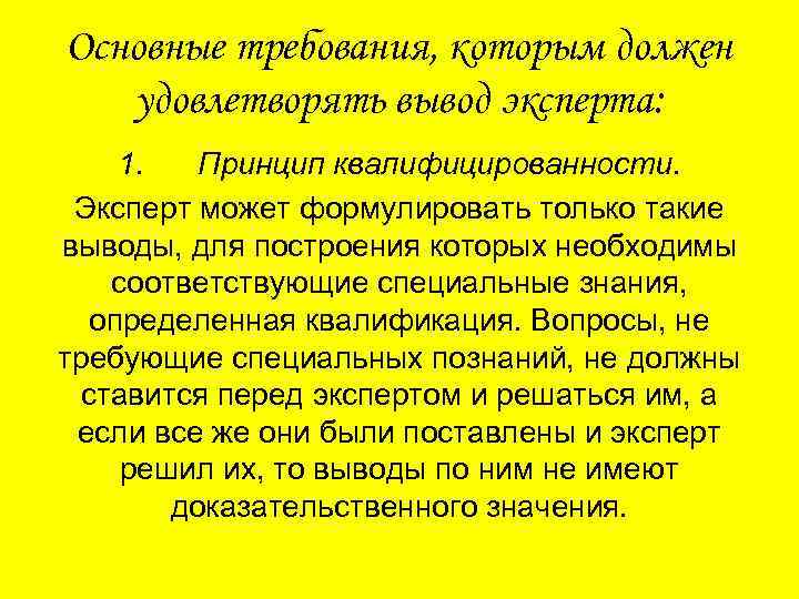 Основные требования, которым должен удовлетворять вывод эксперта: 1. Принцип квалифицированности. Эксперт может формулировать только