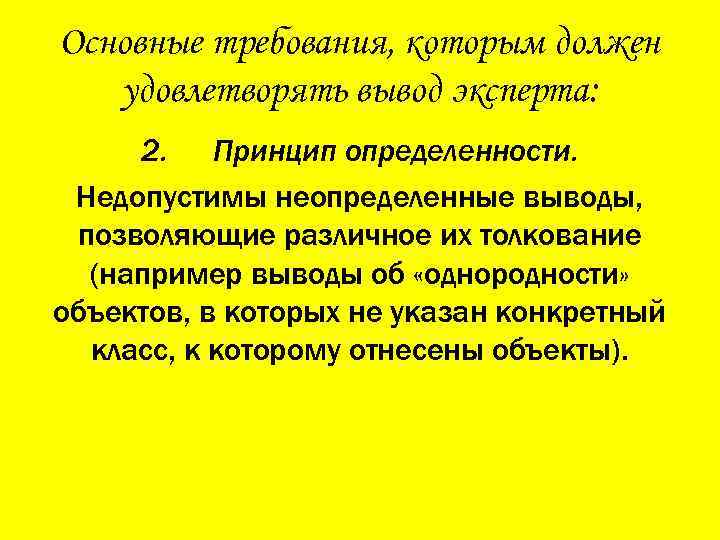 Основные требования, которым должен удовлетворять вывод эксперта: 2. Принцип определенности. Недопустимы неопределенные выводы, позволяющие