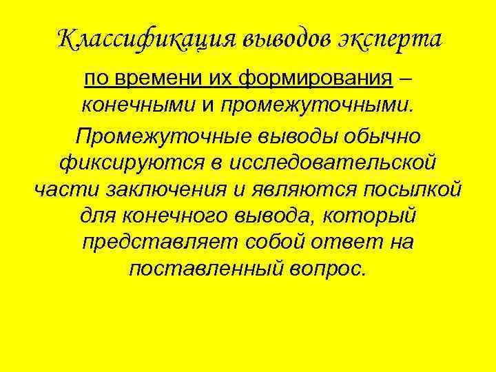 Классификация выводов эксперта по времени их формирования – конечными и промежуточными. Промежуточные выводы обычно