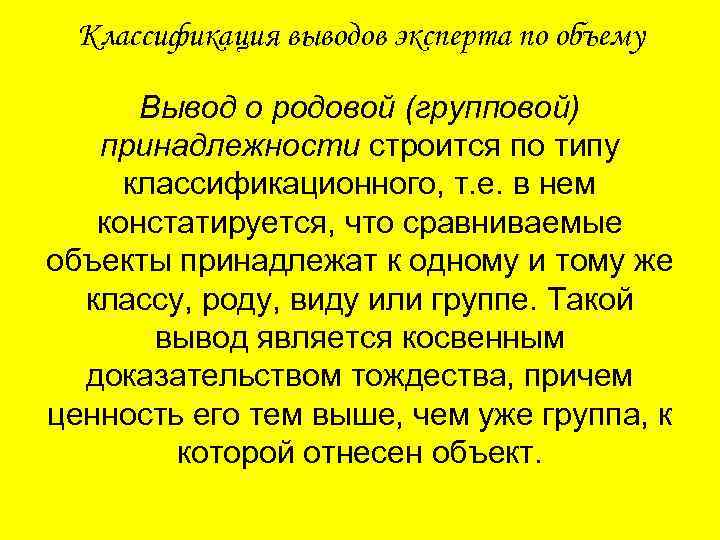 Классификация выводов эксперта по объему Вывод о родовой (групповой) принадлежности строится по типу классификационного,