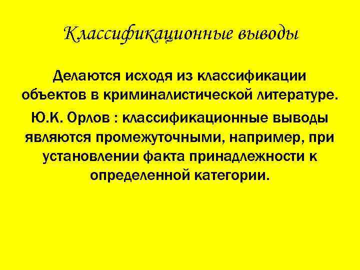 Классификационные выводы Делаются исходя из классификации объектов в криминалистической литературе. Ю. К. Орлов :