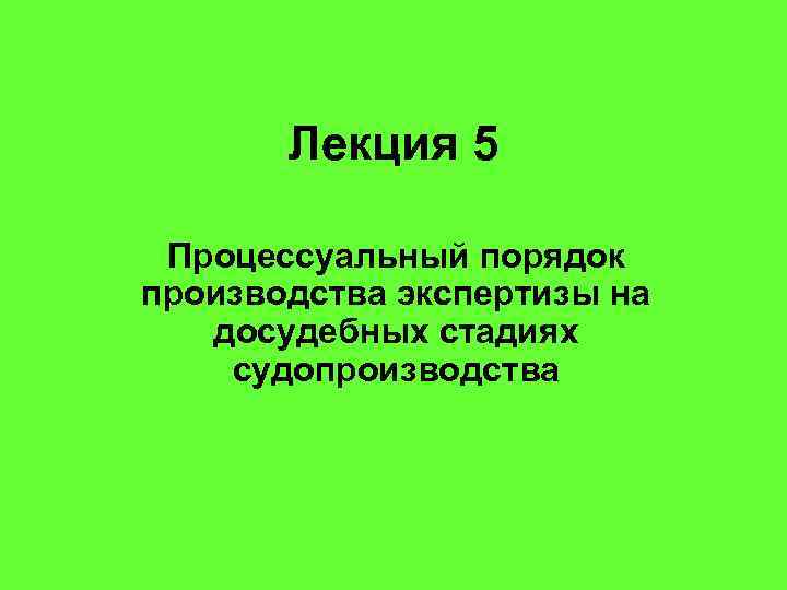 Лекция 5 Процессуальный порядок производства экспертизы на досудебных стадиях судопроизводства 
