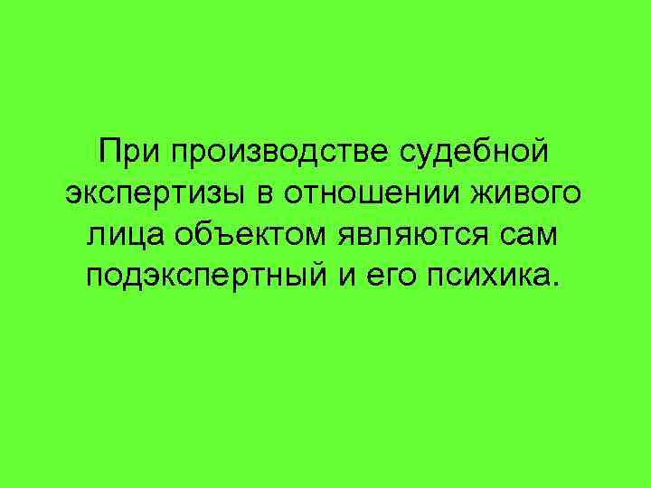 При производстве судебной экспертизы в отношении живого лица объектом являются сам подэкспертный и его