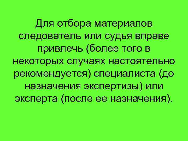 Для отбора материалов следователь или судья вправе привлечь (более того в некоторых случаях настоятельно