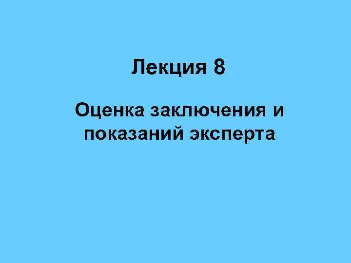 Лекция 8 Оценка заключения и показаний эксперта 