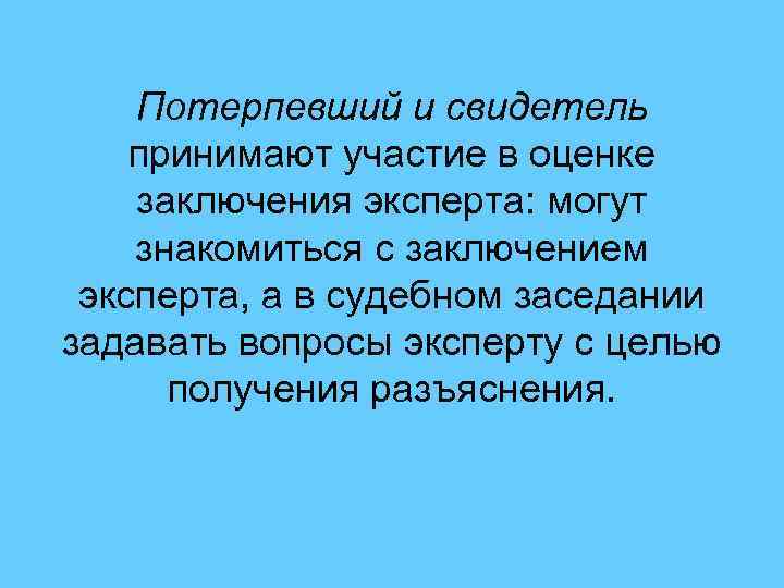 Потерпевший и свидетель принимают участие в оценке заключения эксперта: могут знакомиться с заключением эксперта,