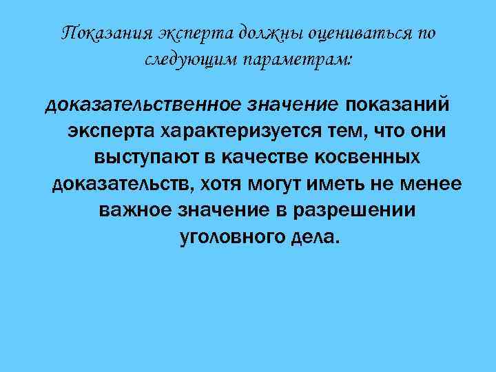 Показания эксперта должны оцениваться по следующим параметрам: доказательственное значение показаний эксперта характеризуется тем, что