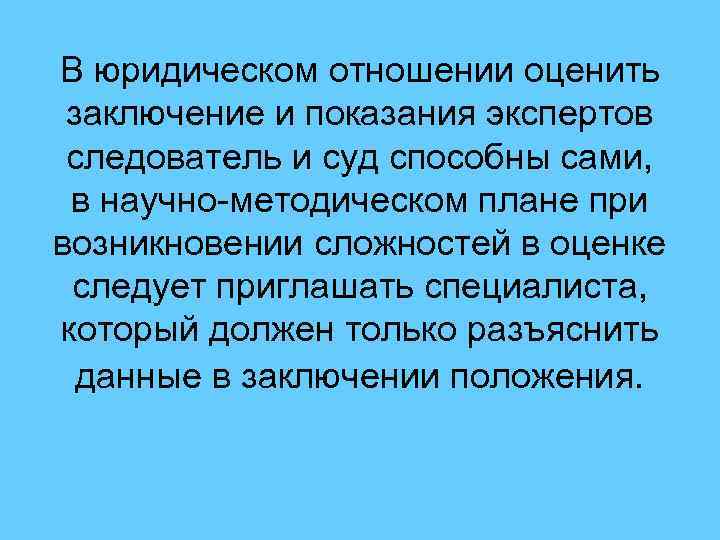 В юридическом отношении оценить заключение и показания экспертов следователь и суд способны сами, в