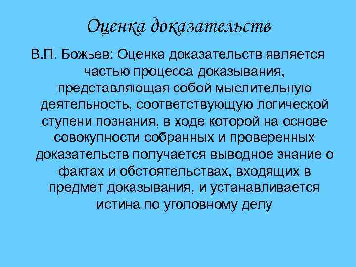 Оценка доказательств В. П. Божьев: Оценка доказательств является частью процесса доказывания, представляющая собой мыслительную