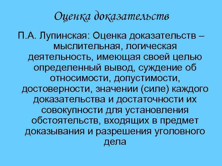 Оценка доказательств П. А. Лупинская: Оценка доказательств – мыслительная, логическая деятельность, имеющая своей целью