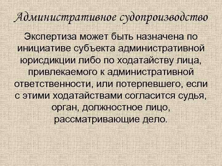 Административное судопроизводство Экспертиза может быть назначена по инициативе субъекта административной юрисдикции либо по ходатайству