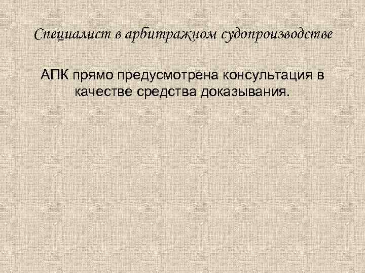 Специалист в арбитражном судопроизводстве АПК прямо предусмотрена консультация в качестве средства доказывания. 