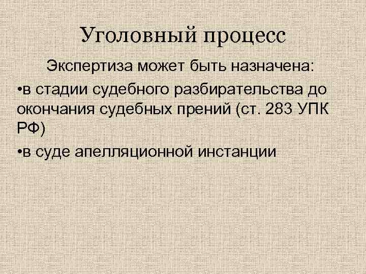 Уголовный процесс Экспертиза может быть назначена: • в стадии судебного разбирательства до окончания судебных