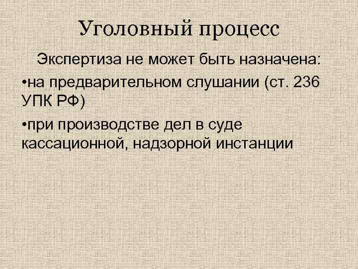 Уголовный процесс Экспертиза не может быть назначена: • на предварительном слушании (ст. 236 УПК