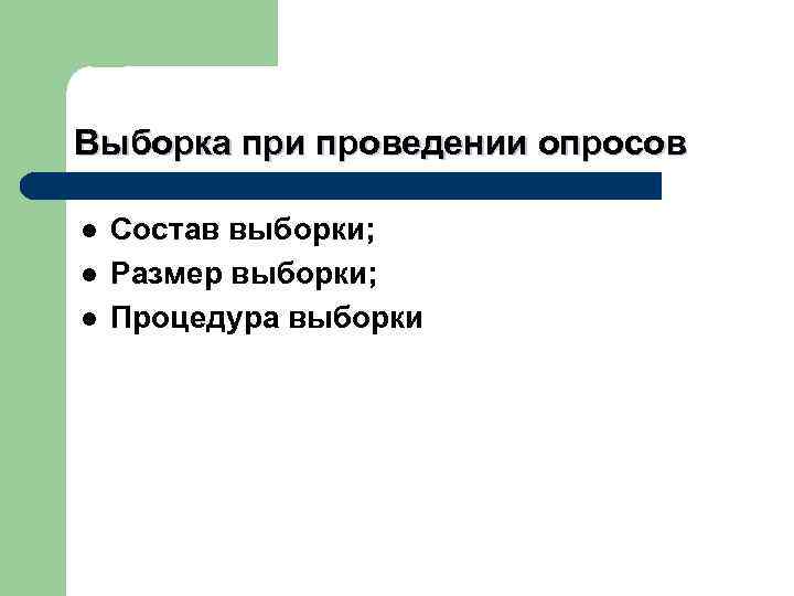 Выборка при проведении опросов l l l Состав выборки; Размер выборки; Процедура выборки 