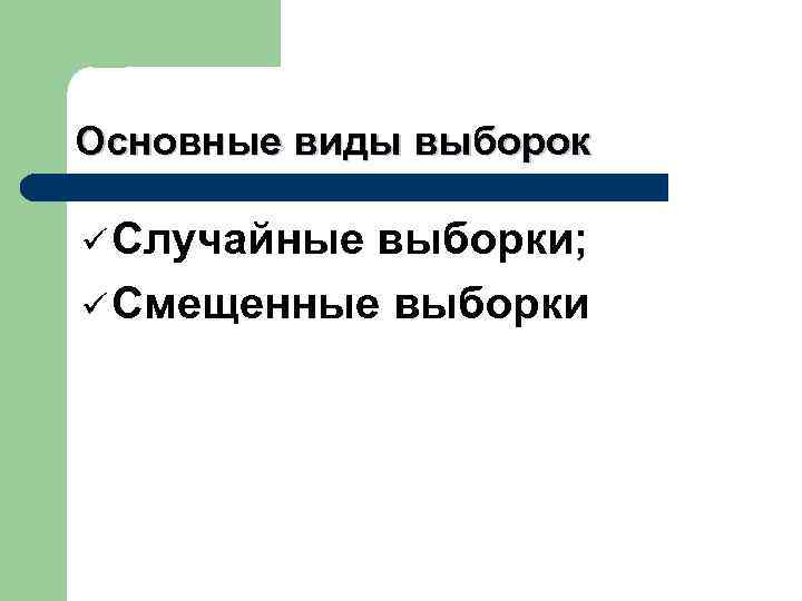 Основные виды выборок ü Случайные выборки; ü Смещенные выборки 