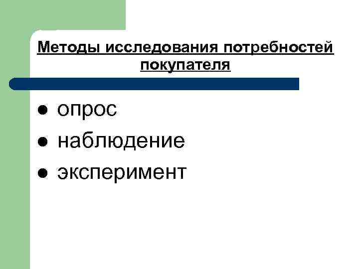 Методы исследования потребностей покупателя l l l опрос наблюдение эксперимент 