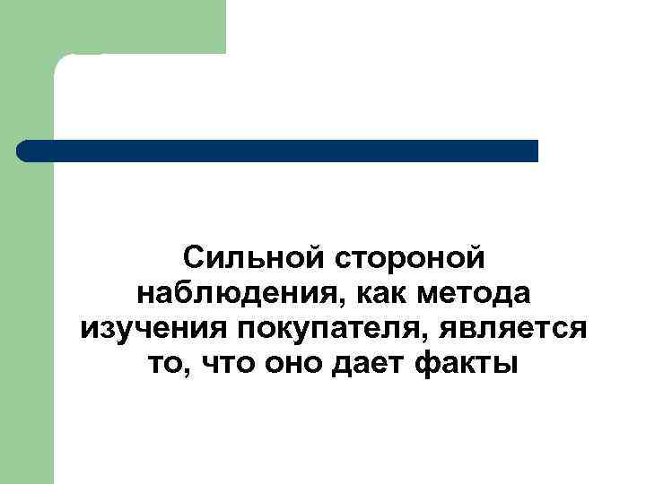 Сильной стороной наблюдения, как метода изучения покупателя, является то, что оно дает факты 