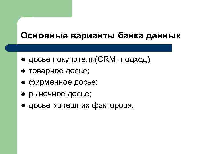 Основные варианты банка данных l l l досье покупателя(CRM- подход) товарное досье; фирменное досье;