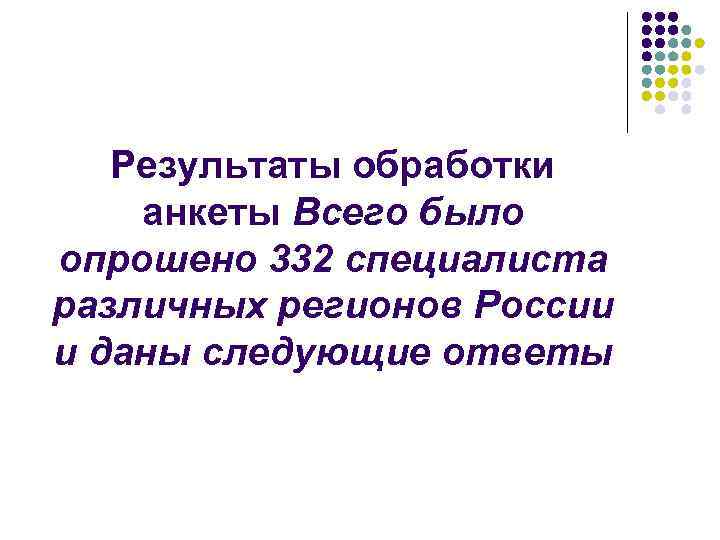 Результаты обработки анкеты Всего было опрошено 332 специалиста различных регионов России и даны следующие