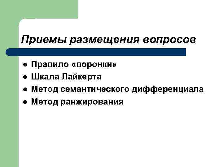 Приемы размещения вопросов l l Правило «воронки» Шкала Лайкерта Метод семантического дифференциала Метод ранжирования