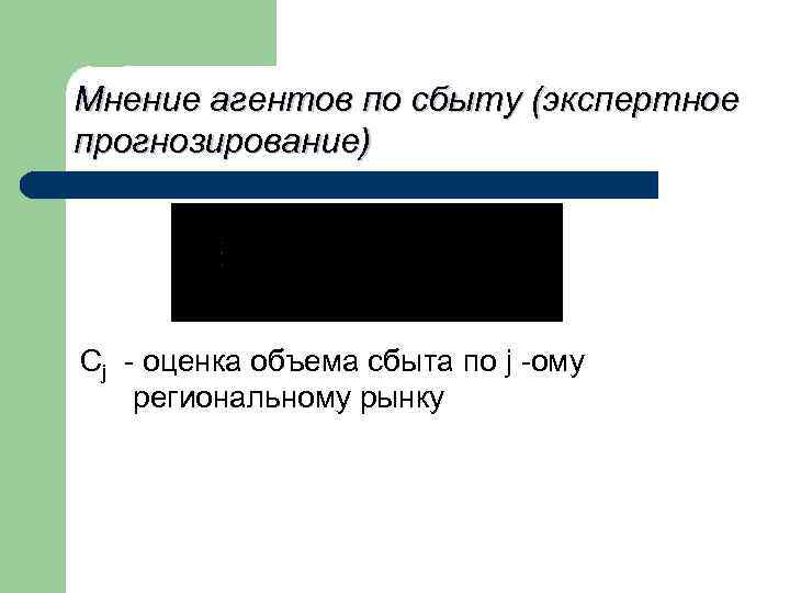 Мнение агентов по сбыту (экспертное прогнозирование) Сj - оценка объема сбыта по j -ому