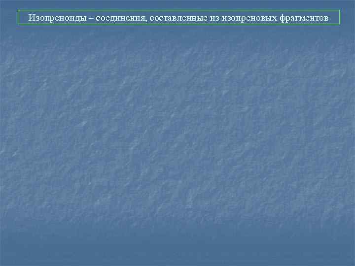 Изопреноиды – соединения, составленные из изопреновых фрагментов 