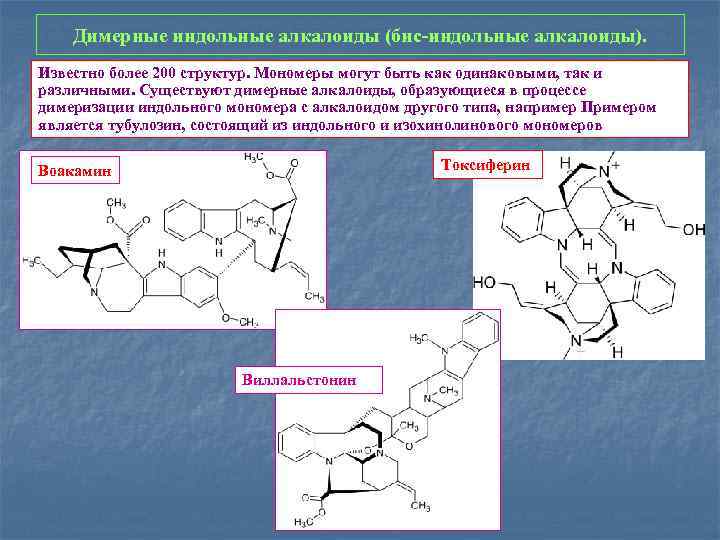 Димерные индольные алкалоиды (бис-индольные алкалоиды). Известно более 200 структур. Мономеры могут быть как одинаковыми,