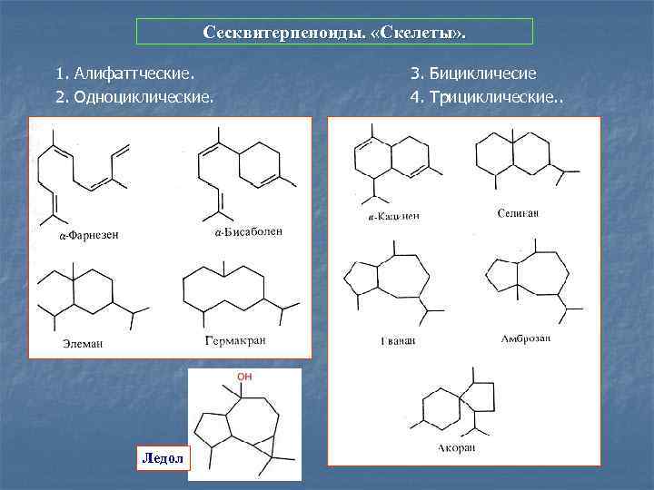 Сесквитерпеноиды. «Скелеты» . 1. Алифаттческие. 2. Одноциклические. Ледол 3. Бицикличесие 4. Трициклические. . 