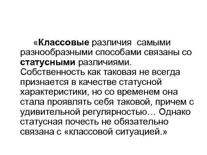  «Классовые различия самыми разнообразными способами связаны со статусными различиями. Собственность как таковая не