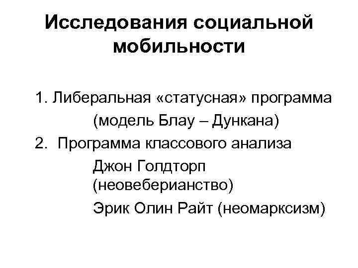 Исследования социальной мобильности 1. Либеральная «статусная» программа (модель Блау – Дункана) 2. Программа классового