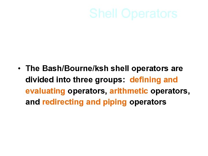 Shell Operators • The Bash/Bourne/ksh shell operators are divided into three groups: defining and