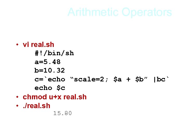 Arithmetic Operators • vi real. sh #!/bin/sh a=5. 48 b=10. 32 c=`echo “scale=2; $a