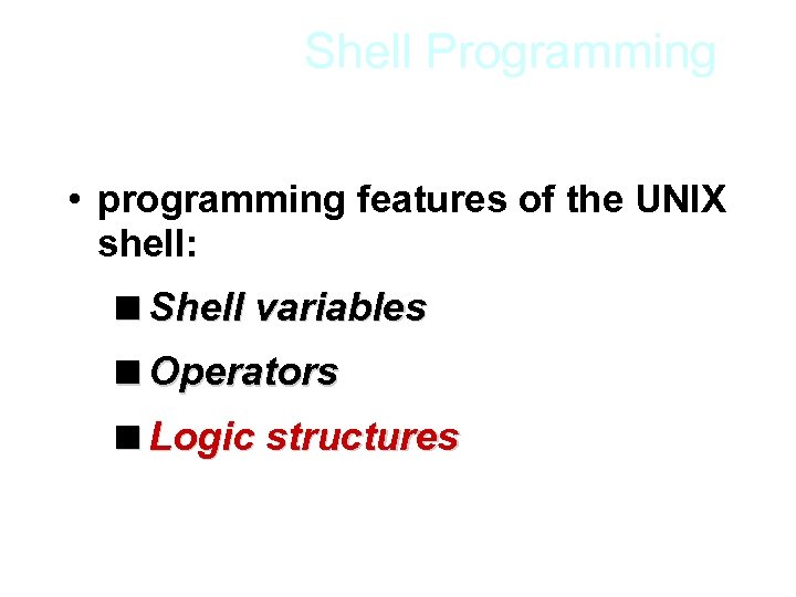 Shell Programming • programming features of the UNIX shell: <Shell variables <Operators <Logic structures