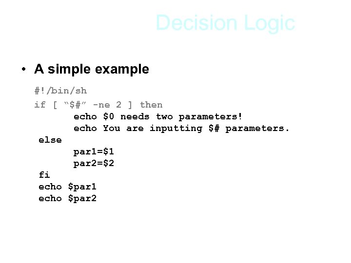 Decision Logic • A simple example #!/bin/sh if [ “$#” -ne 2 ] then