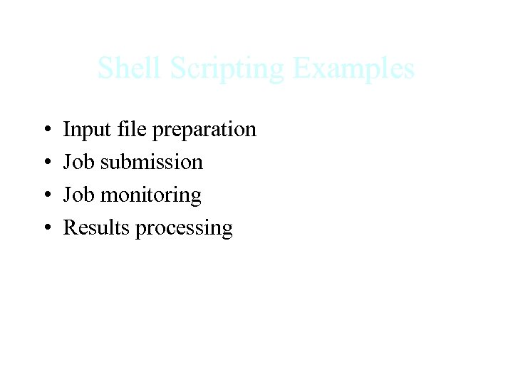 Shell Scripting Examples • • Input file preparation Job submission Job monitoring Results processing