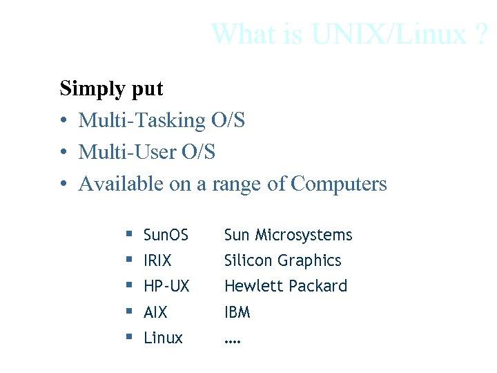 What is UNIX/Linux ? Simply put • Multi-Tasking O/S • Multi-User O/S • Available