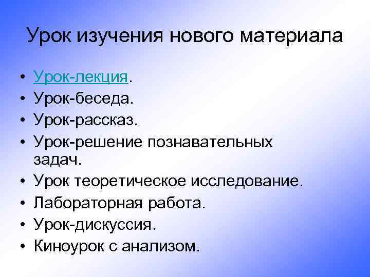 Урок изучения нового материала • • Урок-лекция. Урок-беседа. Урок-рассказ. Урок-решение познавательных задач. Урок теоретическое