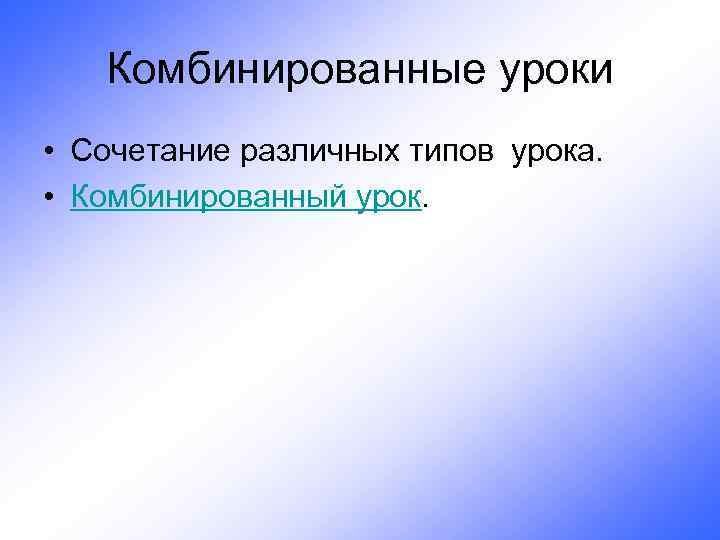 Комбинированные уроки • Сочетание различных типов урока. • Комбинированный урок. 