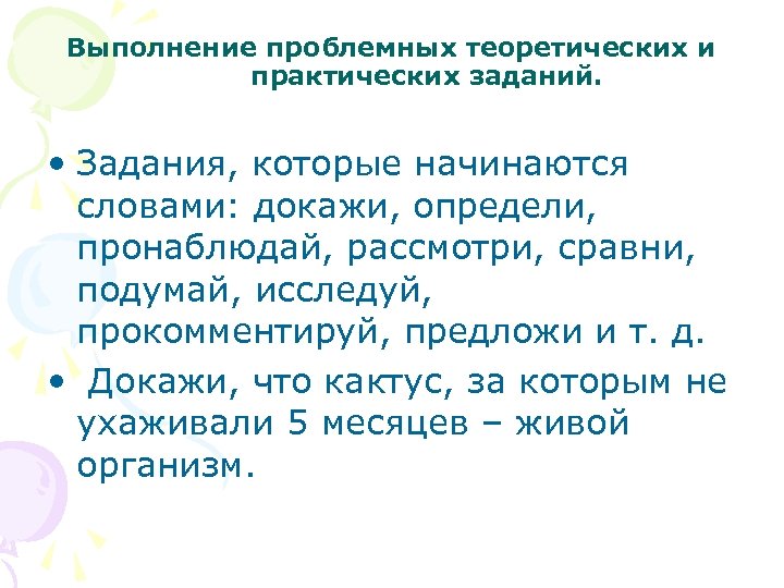 Выполнение проблемных теоретических и практических заданий. • Задания, которые начинаются словами: докажи, определи, пронаблюдай,