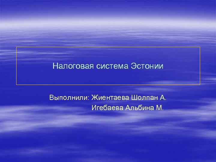 Налоговая система Эстонии Выполнили: Жиентаева Шолпан А. Игебаева Альбина М. 