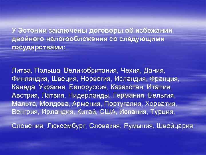 У Эстонии заключены договоры об избежании двойного налогообложения со следующими государствами: Литва, Польша, Великобритания,