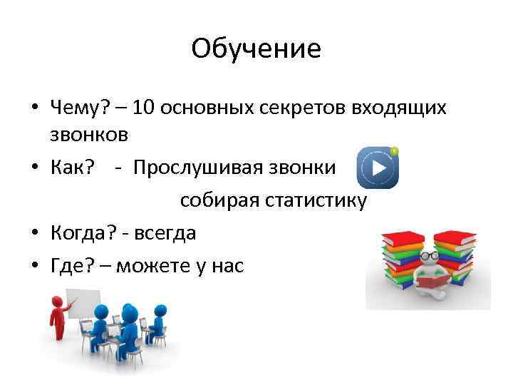 Обучение • Чему? – 10 основных секретов входящих звонков • Как? - Прослушивая звонки